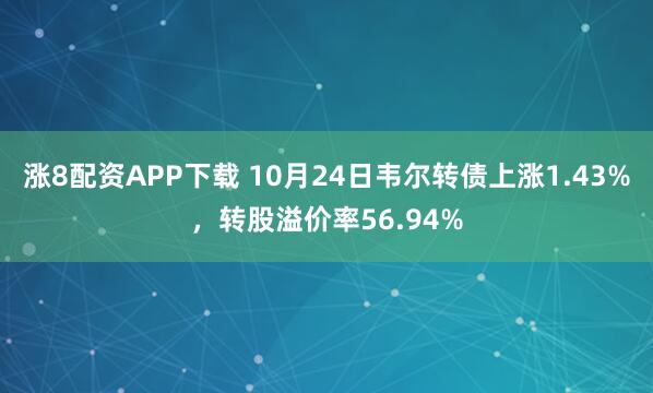 涨8配资APP下载 10月24日韦尔转债上涨1.43%，转股溢价率56.94%