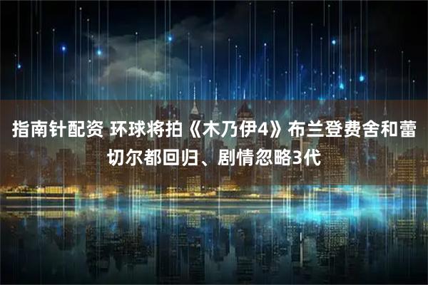 指南针配资 环球将拍《木乃伊4》布兰登费舍和蕾切尔都回归、剧情忽略3代