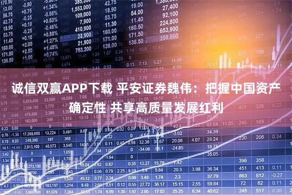 诚信双赢APP下载 平安证券魏伟：把握中国资产确定性 共享高质量发展红利