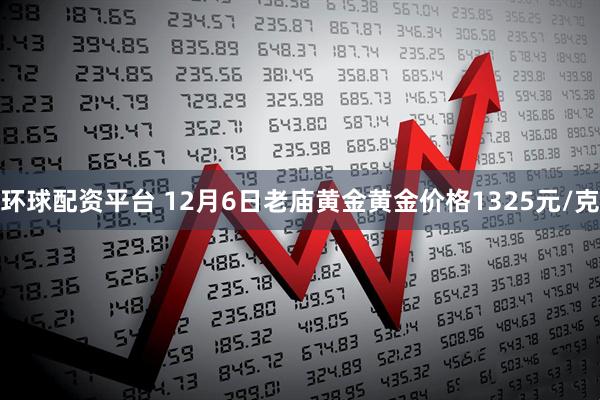 环球配资平台 12月6日老庙黄金黄金价格1325元/克