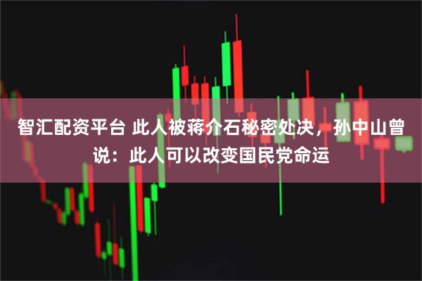 智汇配资平台 此人被蒋介石秘密处决，孙中山曾说：此人可以改变国民党命运
