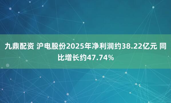 九鼎配资 沪电股份2025年净利润约38.22亿元 同比增长约47.74%