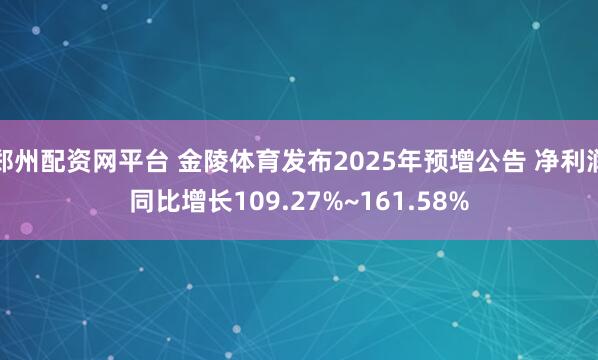 郑州配资网平台 金陵体育发布2025年预增公告 净利润同比增长109.27%~161.58%