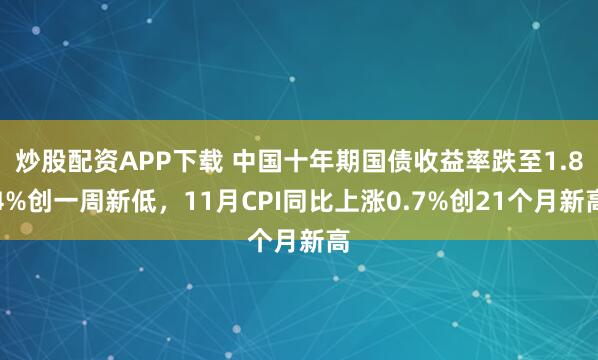 炒股配资APP下载 中国十年期国债收益率跌至1.84%创一周新低,11月CPI同比上涨0.7%创21个月新高